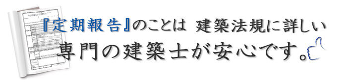 「定期報告」のことは、建築法規に詳しい専門の建築士が安心です。